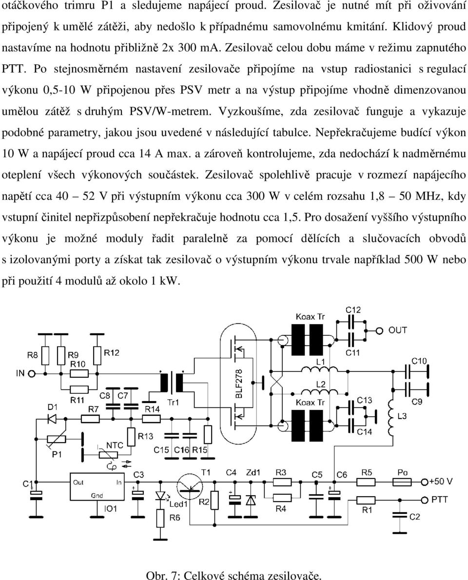 Po stejnosměrném nastavení zesilovače připojíme na vstup radiostanici s regulací výkonu 0,5-10 W připojenou přes PSV metr a na výstup připojíme vhodně dimenzovanou umělou zátěž s druhým PSV/W-metrem.