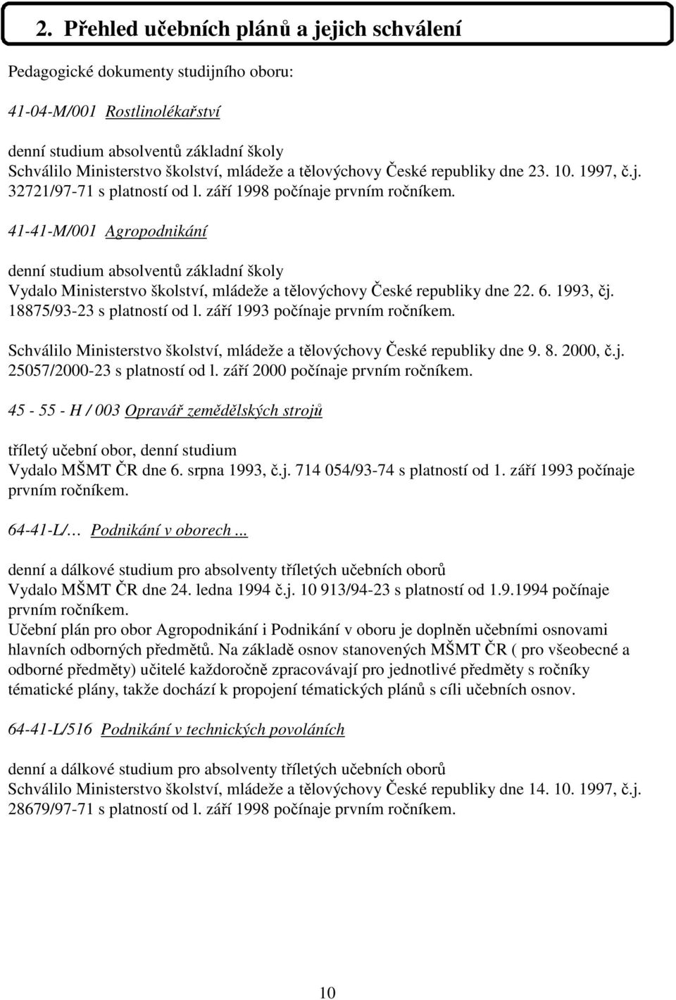 41-41-M/001 Agropodnikání denní studium absolventů základní školy Vydalo Ministerstvo školství, mládeže a tělovýchovy České republiky dne 22. 6. 1993, čj. 18875/93-23 s platností od l.