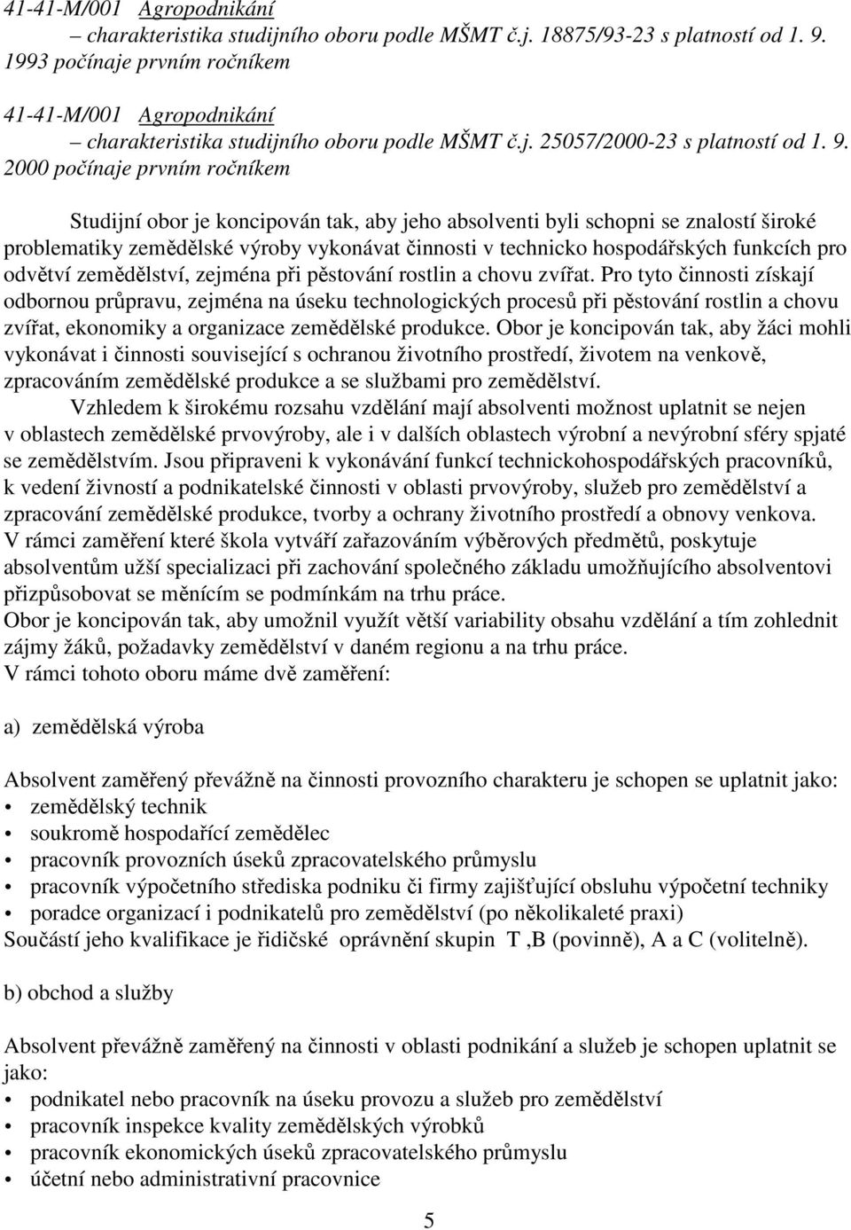 2000 počínaje prvním ročníkem Studijní obor je koncipován tak, aby jeho absolventi byli schopni se znalostí široké problematiky zemědělské výroby vykonávat činnosti v technicko hospodářských funkcích