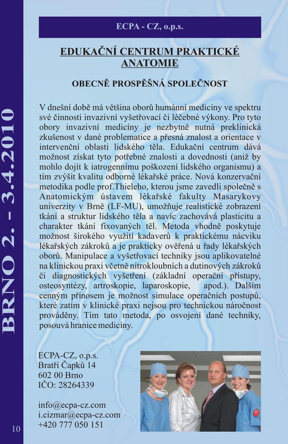 Edukaèní centrum dává možnost získat tyto potøebné znalosti a dovednosti (aniž by mohlo dojít k iatrogennímu poškození lidského organismu) a tím zvýšit kvalitu odborné lékaøské práce.