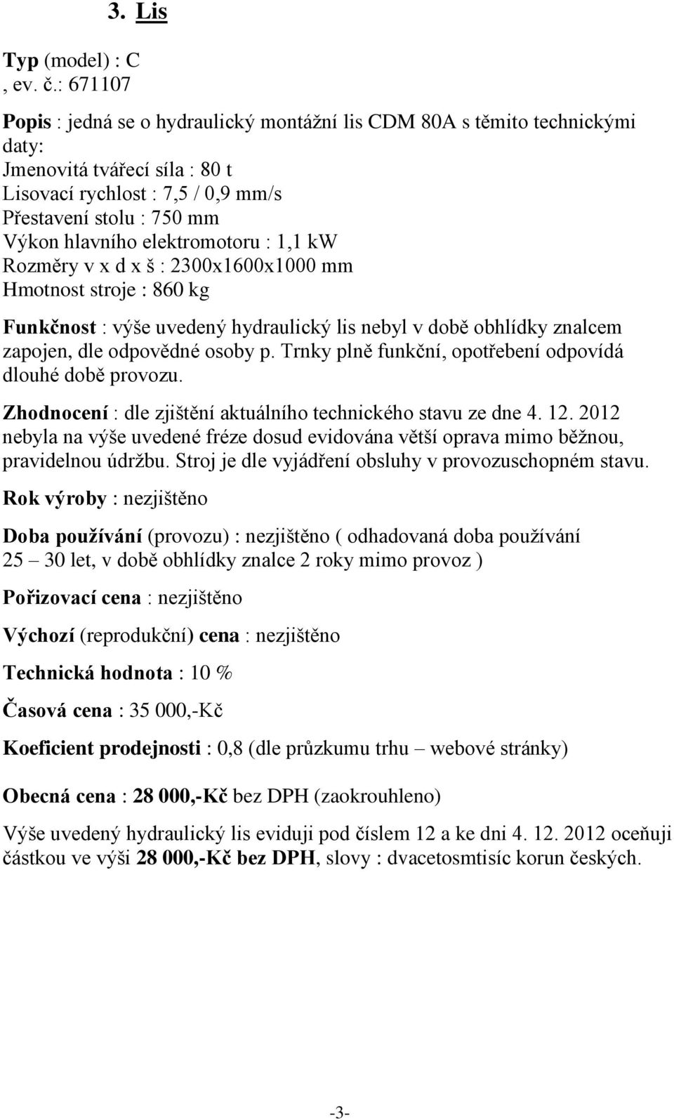 elektromotoru : 1,1 kw Rozměry v x d x š : 2300x1600x1000 mm Hmotnost stroje : 860 kg Funkčnost : výše uvedený hydraulický lis nebyl v době obhlídky znalcem zapojen, dle odpovědné osoby p.