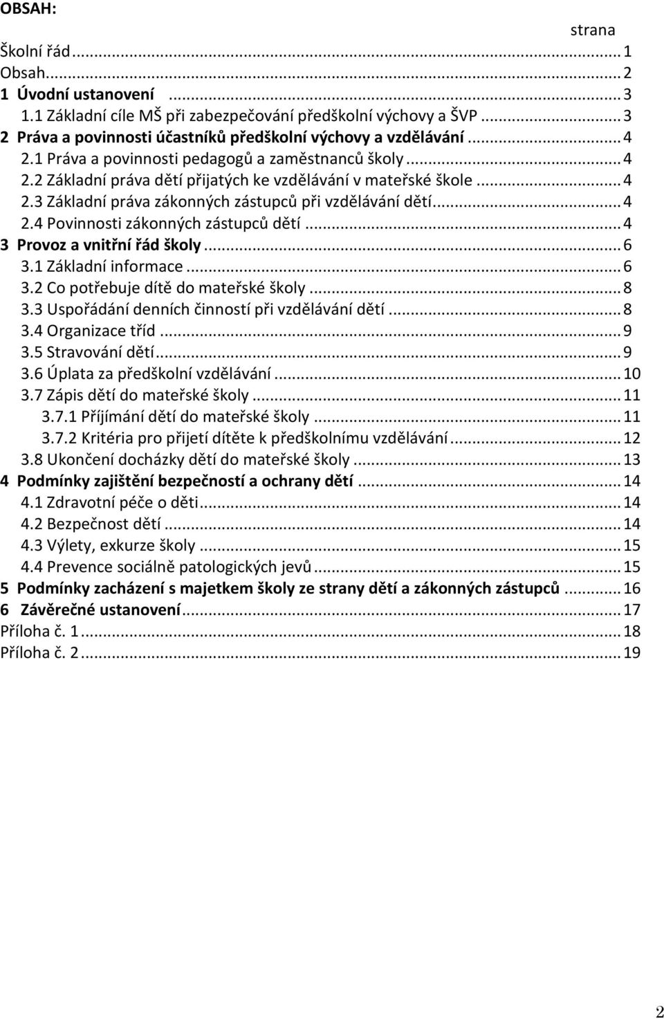 .. 4 3 Provoz a vnitřní řád školy... 6 3.1 Základní informace... 6 3.2 Co potřebuje dítě do mateřské školy... 8 3.3 Uspořádání denních činností při vzdělávání dětí... 8 3.4 Organizace tříd... 9 3.