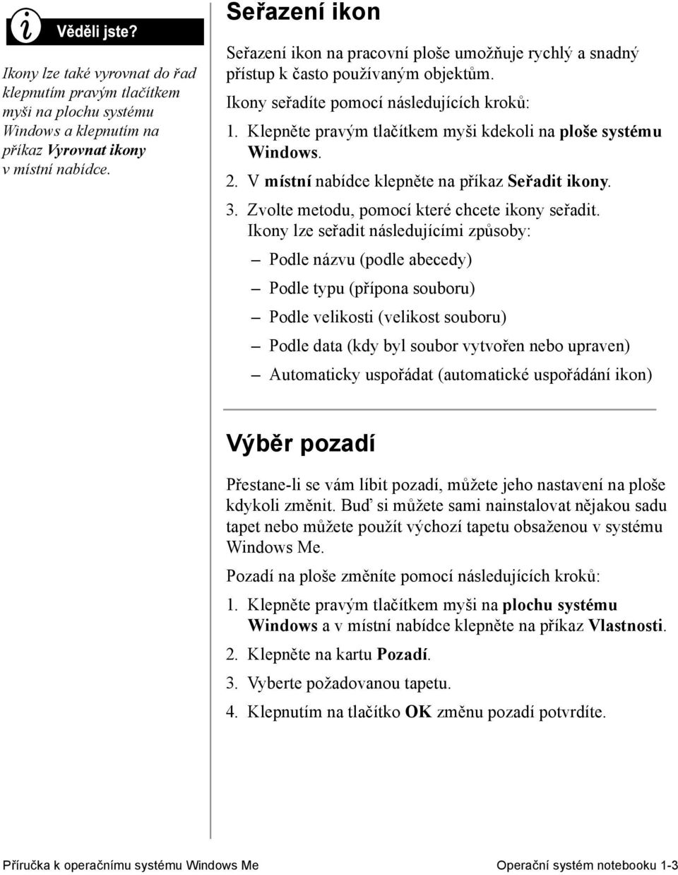 Klepněte pravým tlačítkem myši kdekoli na ploše systému Windows. 2. V místní nabídce klepněte na příkaz Seřadit ikony. 3. Zvolte metodu, pomocí které chcete ikony seřadit.