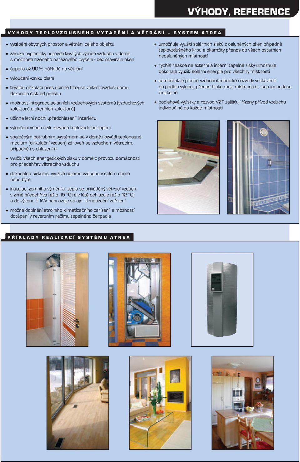 solárníh vzduhovýh systémů (vzduhovýh kolektorů a okenníh kolektorů) účinné letní noční předhlazení interiéru vyloučení všeh rizik rozvodů teplovodního topení společným potrubním systémem se v domě