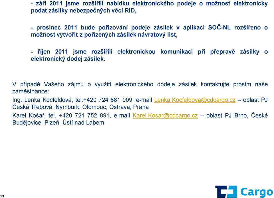 V případě Vašeho zájmu o využití elektronického dodeje zásilek kontaktujte prosím naše zaměstnance: Ing. Lenka Kocfeldová, tel.+420 724 881 909, e-mail Lenka.Kocfeldova@cdcargo.