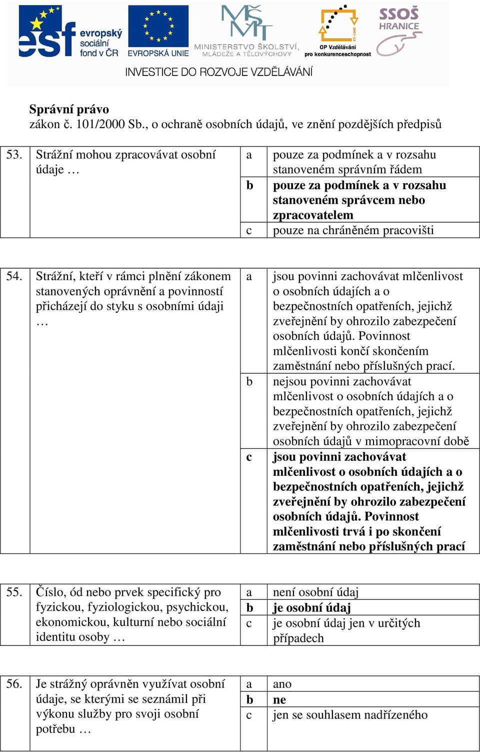 Strážní, kteří v rámi plnění zákonem stanovenýh oprávnění a povinností přiházejí do styku s osoními údaji a jsou povinni zahovávat mlčenlivost o osoníh údajíh a o ezpečnostníh opatřeníh, jejihž