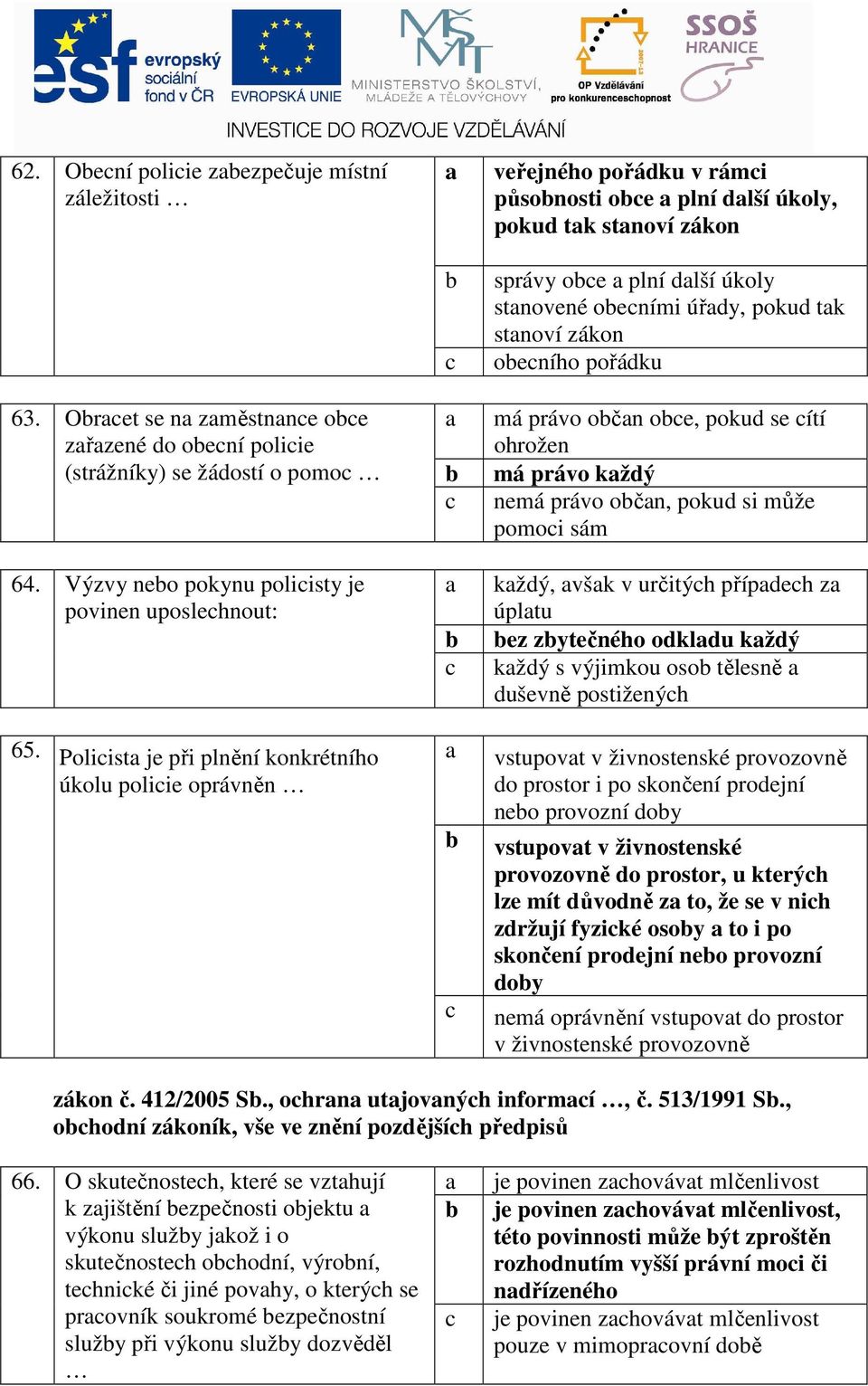 Oraet se na zaměstnane oe zařazené do oení poliie a má právo očan oe, pokud se ítí ohrožen (strážníky) se žádostí o pomo má právo každý nemá právo očan, pokud si může pomoi sám 64.