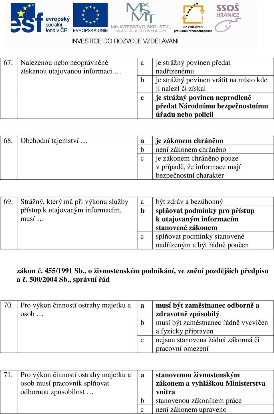 Strážný, který má při výkonu služy a ýt zdráv a ezúhonný přístup k utajovaným informaím, musí splňovat podmínky pro přístup k utajovaným informaím stanovené zákonem splňovat podmínky stanovené