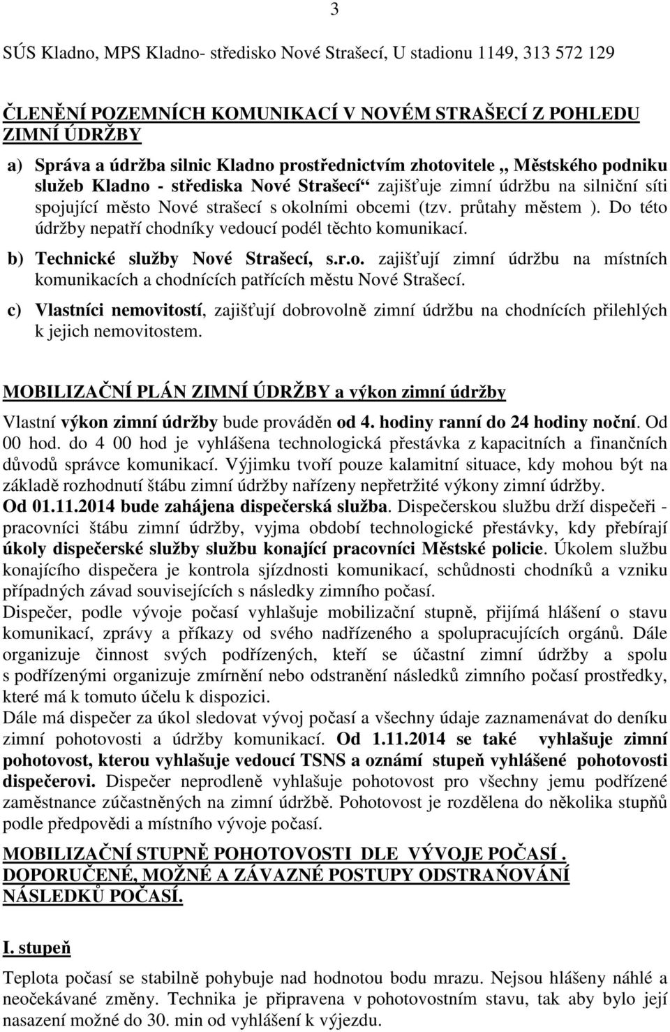 Do této údržby nepatří chodníky vedoucí podél těchto komunikací. b) Technické služby Nové Strašecí, s.r.o. zajišťují zimní údržbu na místních komunikacích a chodnících patřících městu Nové Strašecí.