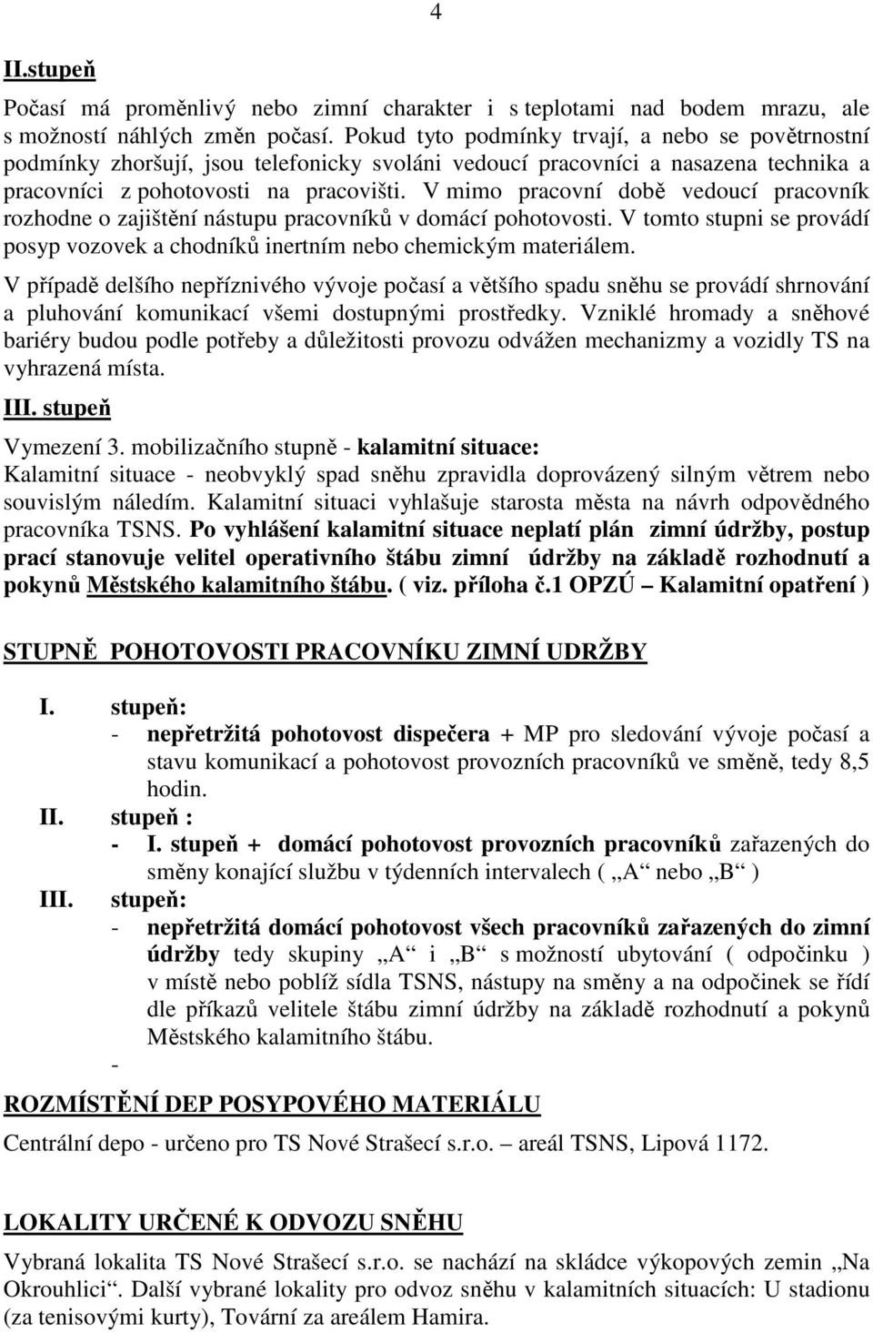 V mimo pracovní době vedoucí pracovník rozhodne o zajištění nástupu pracovníků v domácí pohotovosti. V tomto stupni se provádí posyp vozovek a chodníků inertním nebo chemickým materiálem.