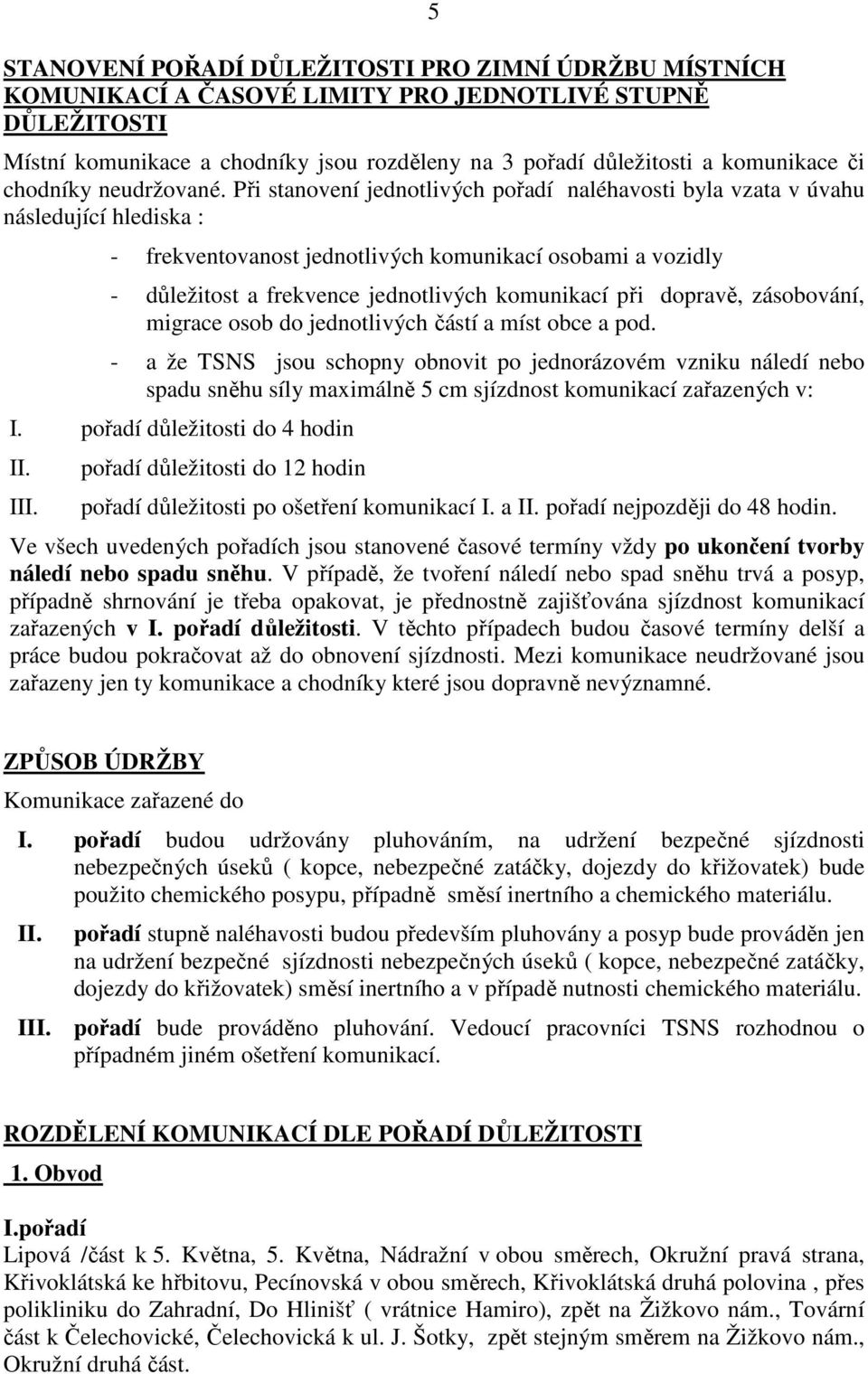 Při stanovení jednotlivých pořadí naléhavosti byla vzata v úvahu následující hlediska : - frekventovanost jednotlivých komunikací osobami a vozidly - důležitost a frekvence jednotlivých komunikací