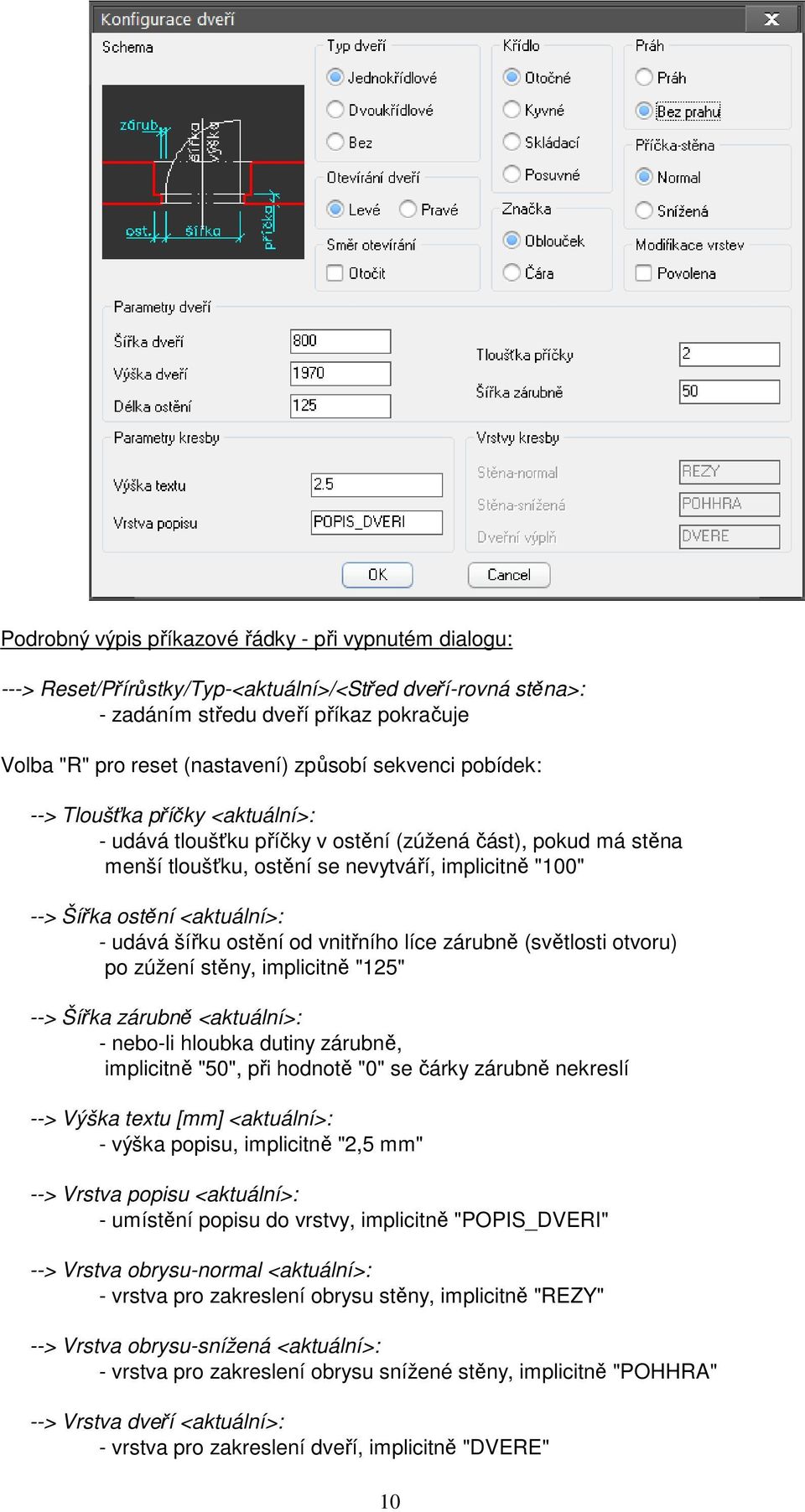 udává šířku ostění od vnitřního líce zárubně (světlosti otvoru) po zúžení stěny, implicitně "125" --> Šířka zárubně <aktuální>: - nebo-li hloubka dutiny zárubně, implicitně "50", při hodnotě "0" se