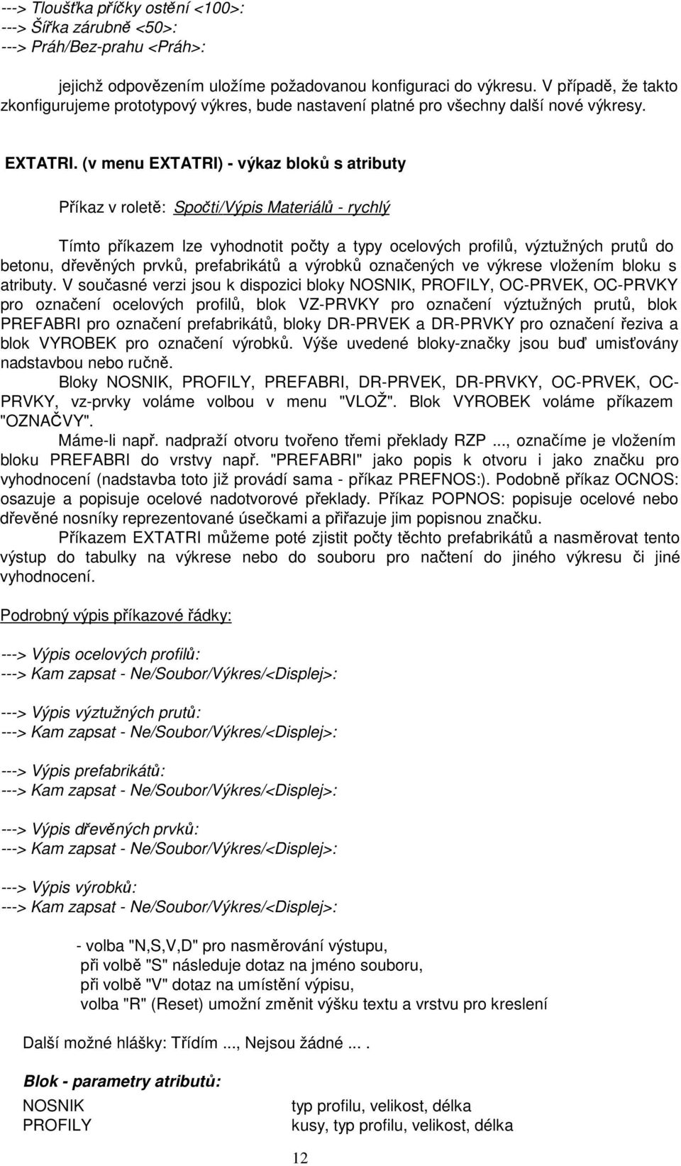 (v menu EXTATRI) - výkaz bloků s atributy Příkaz v roletě: Spočti/Výpis Materiálů - rychlý Tímto příkazem lze vyhodnotit počty a typy ocelových profilů, výztužných prutů do betonu, dřevěných prvků,