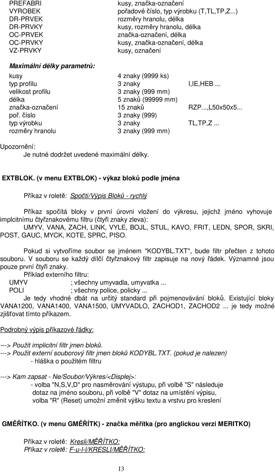 4 znaky (9999 ks) typ profilu 3 znaky I,IE,HEB... velikost profilu 3 znaky (999 mm) délka 5 znaků (99999 mm) značka-označení 15 znaků RZP...,L50x50x5... poř.