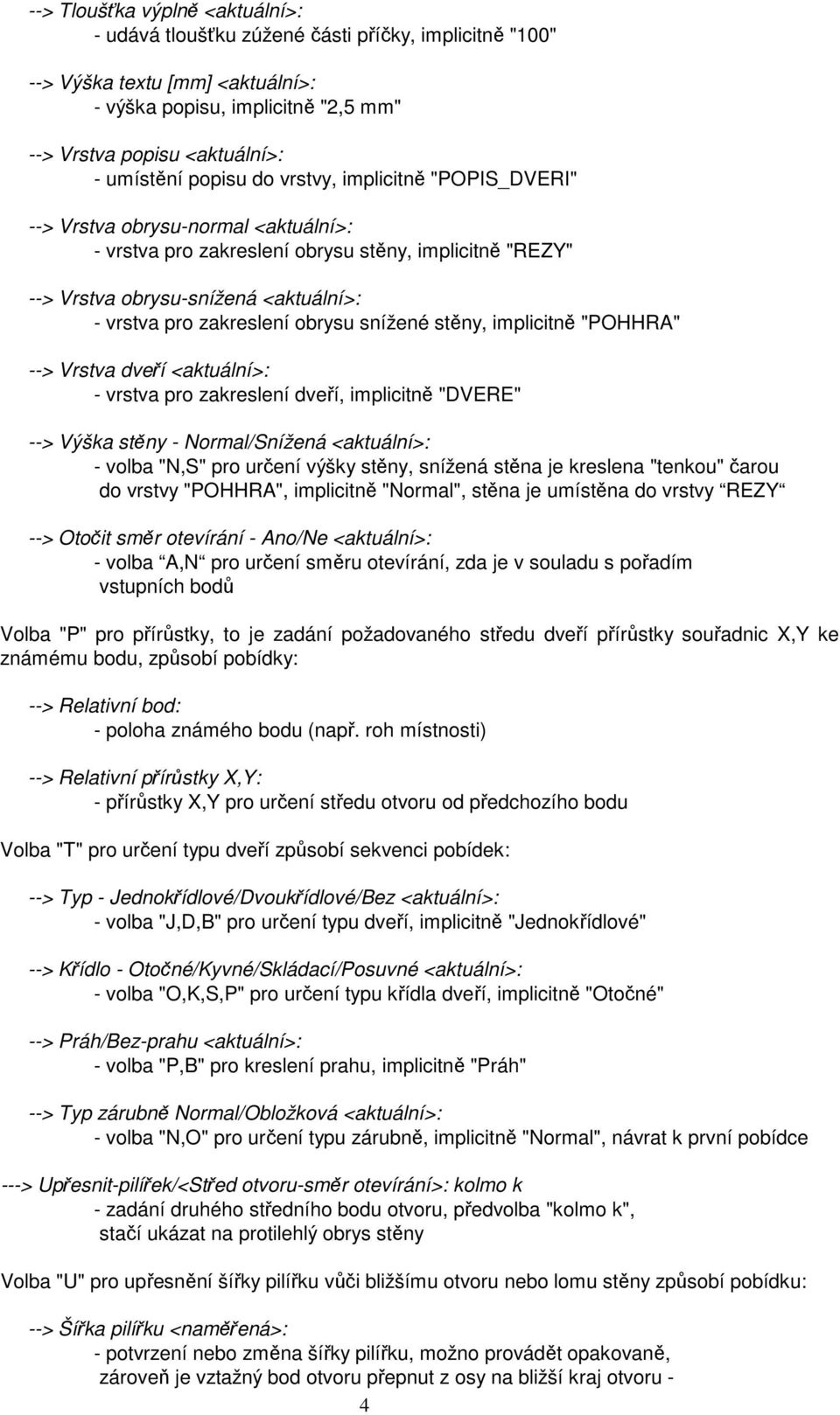 obrysu snížené stěny, implicitně "POHHRA" --> Vrstva dveří <aktuální>: - vrstva pro zakreslení dveří, implicitně "DVERE" --> Výška stěny - Normal/Snížená <aktuální>: - volba "N,S" pro určení výšky