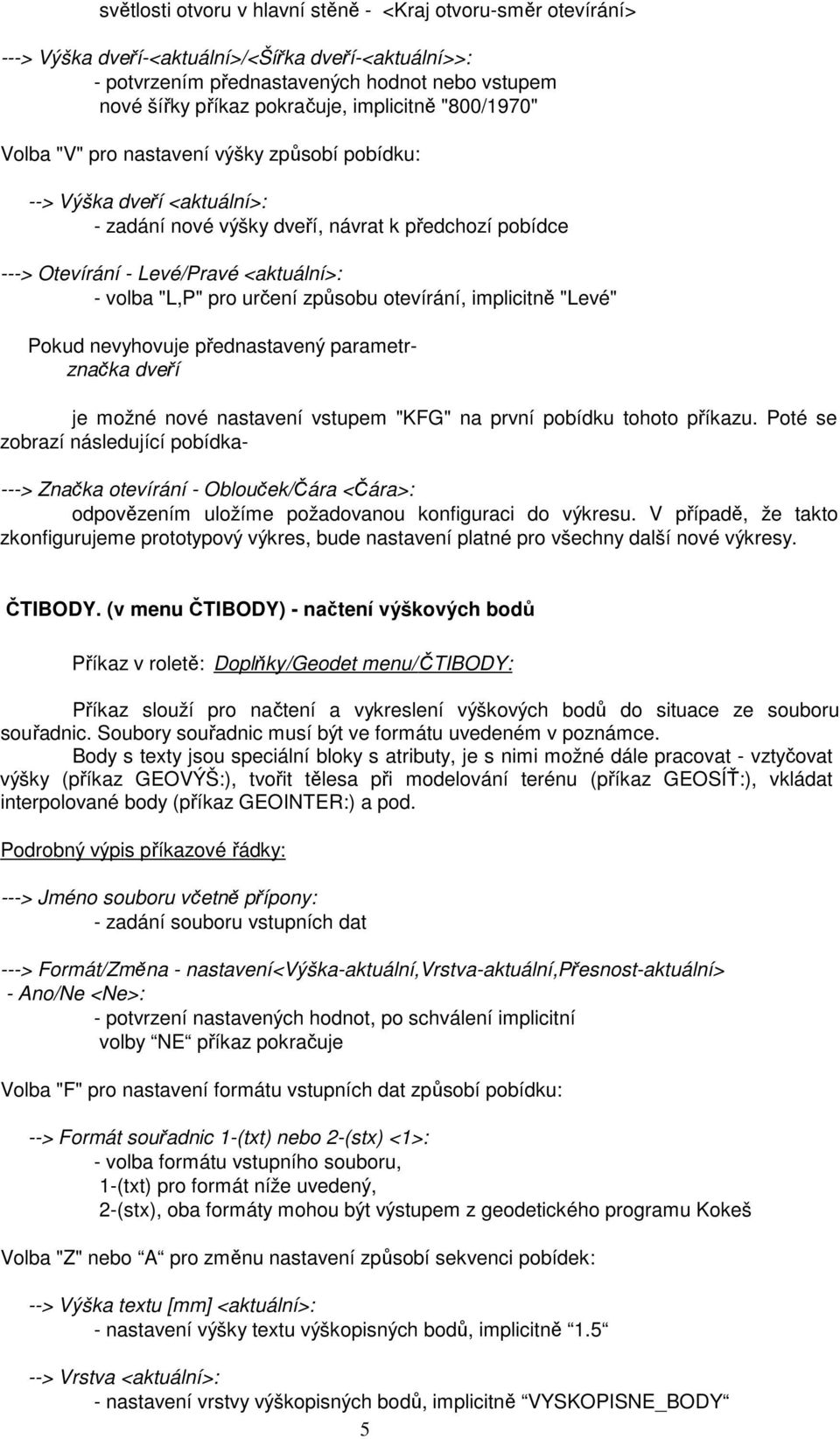 "L,P" pro určení způsobu otevírání, implicitně "Levé" Pokud nevyhovuje přednastavený parametrznačka dveří je možné nové nastavení vstupem "KFG" na první pobídku tohoto příkazu.