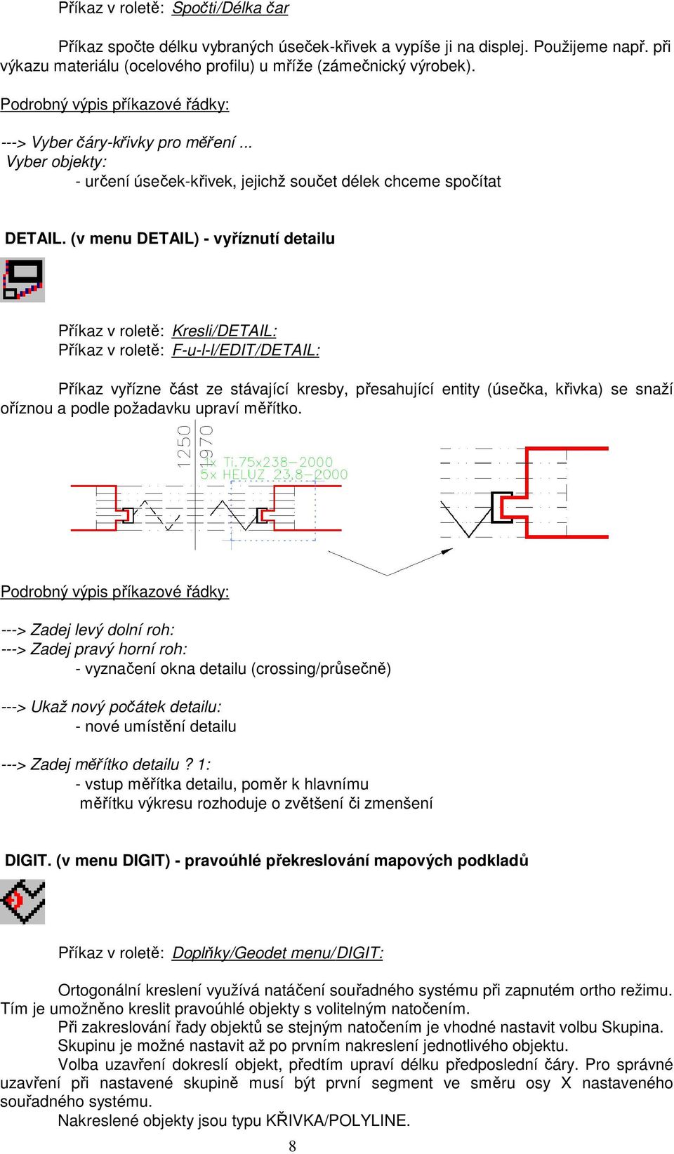 (v menu DETAIL) - vyříznutí detailu Příkaz v roletě: Kresli/DETAIL: Příkaz v roletě: F-u-l-l/EDIT/DETAIL: Příkaz vyřízne část ze stávající kresby, přesahující entity (úsečka, křivka) se snaží oříznou