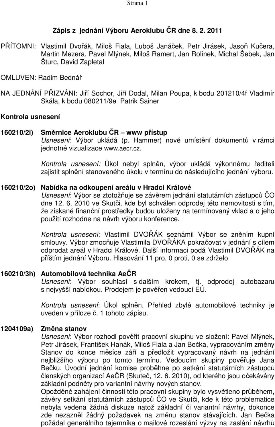 Bednář NA JEDNÁNÍ PŘIZVÁNI: Jiří Sochor, Jiří Dodal, Milan Poupa, k bodu 201210/4f Vladimír Skála, k bodu 080211/9e Patrik Sainer Kontrola usnesení 160210/2i) Směrnice Aeroklubu ČR www přístup Výbor