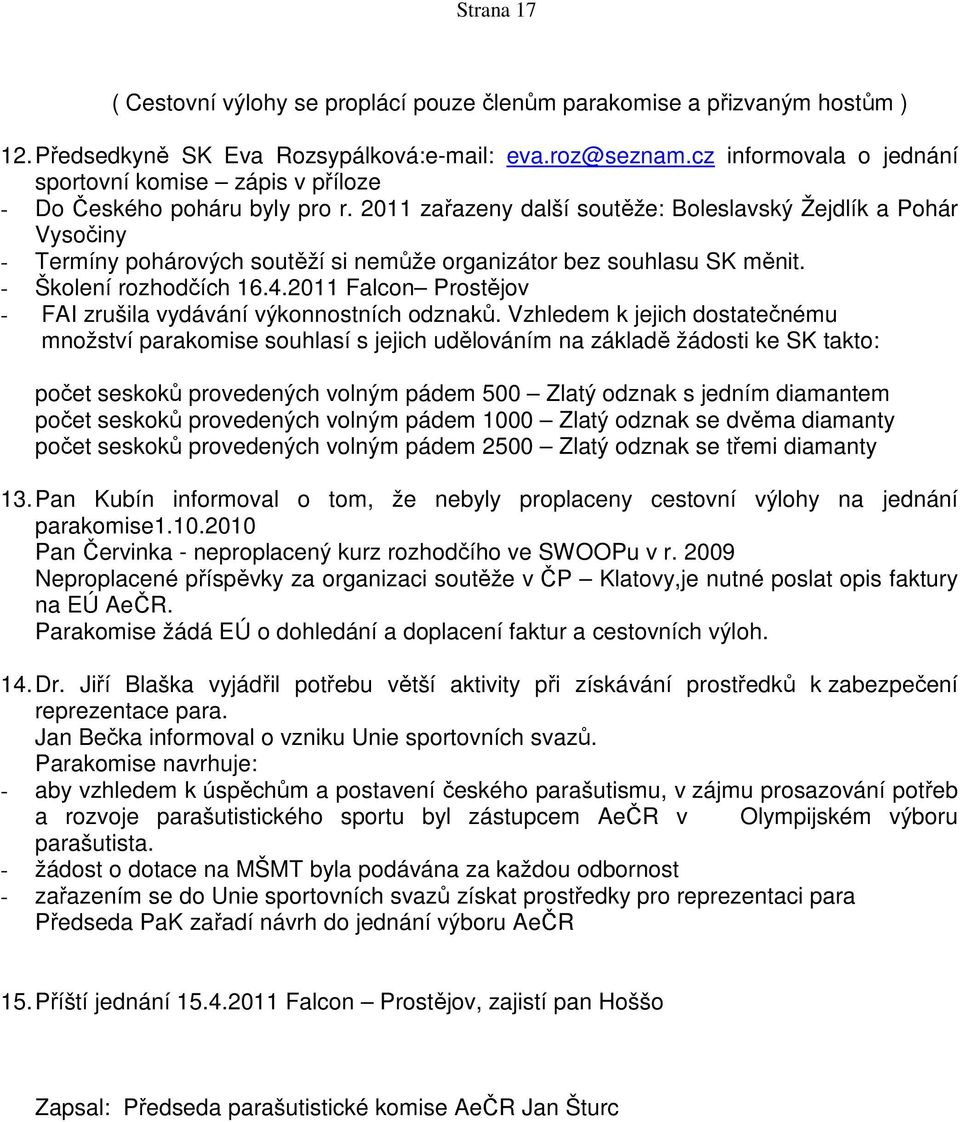 2011 zařazeny další soutěže: Boleslavský Žejdlík a Pohár Vysočiny - Termíny pohárových soutěží si nemůže organizátor bez souhlasu SK měnit. - Školení rozhodčích 16.4.