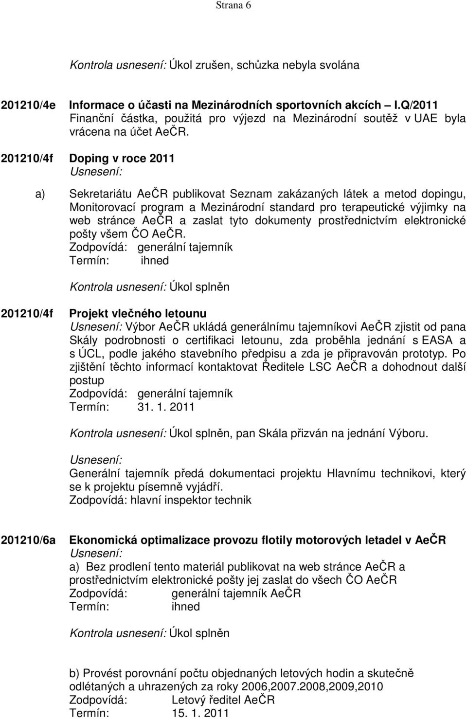 201210/4f Doping v roce 2011 a) Sekretariátu AeČR publikovat Seznam zakázaných látek a metod dopingu, Monitorovací program a Mezinárodní standard pro terapeutické výjimky na web stránce AeČR a zaslat