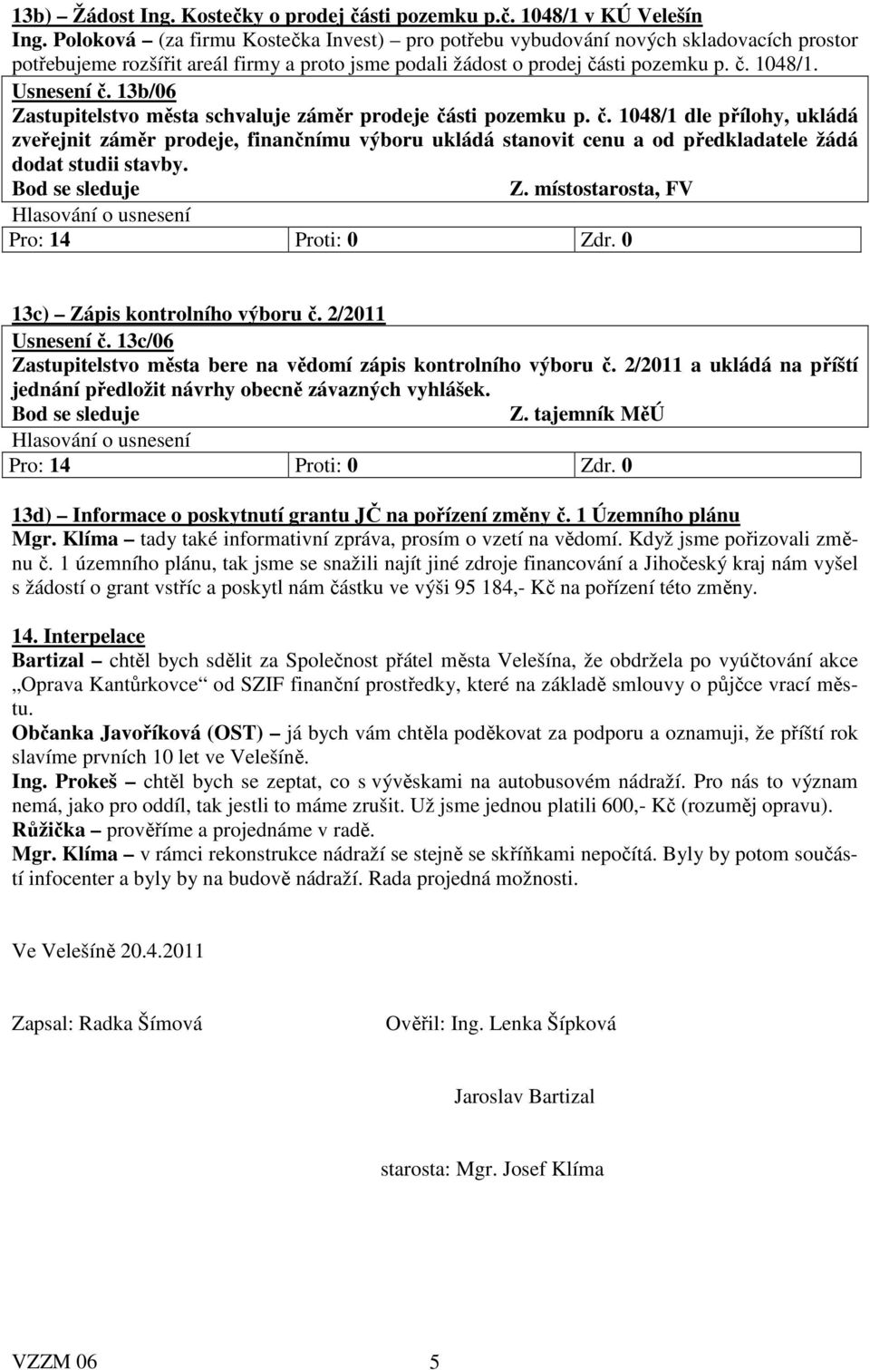 13b/06 Zastupitelstvo města schvaluje záměr prodeje části pozemku p. č. 1048/1 dle přílohy, ukládá zveřejnit záměr prodeje, finančnímu výboru ukládá stanovit cenu a od předkladatele žádá dodat studii stavby.