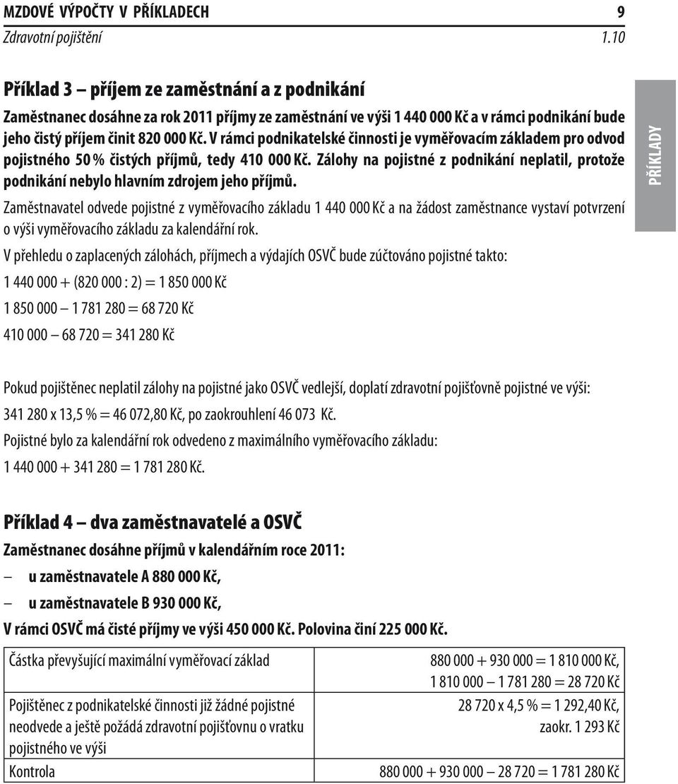 V rámci podnikatelské činnosti je vyměřovacím základem pro odvod pojistného 50 % čistých příjmů, tedy 410 000 Kč.