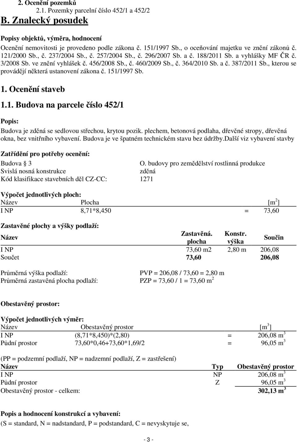 , č. 364/2010 Sb. a č. 387/2011 Sb., kterou se provádějí některá ustanovení zákona č. 151/1997 Sb. 1. Ocenění staveb 1.1. Budova na parcele číslo 452/1 Popis: Budova je zděná se sedlovou střechou, krytou pozik.