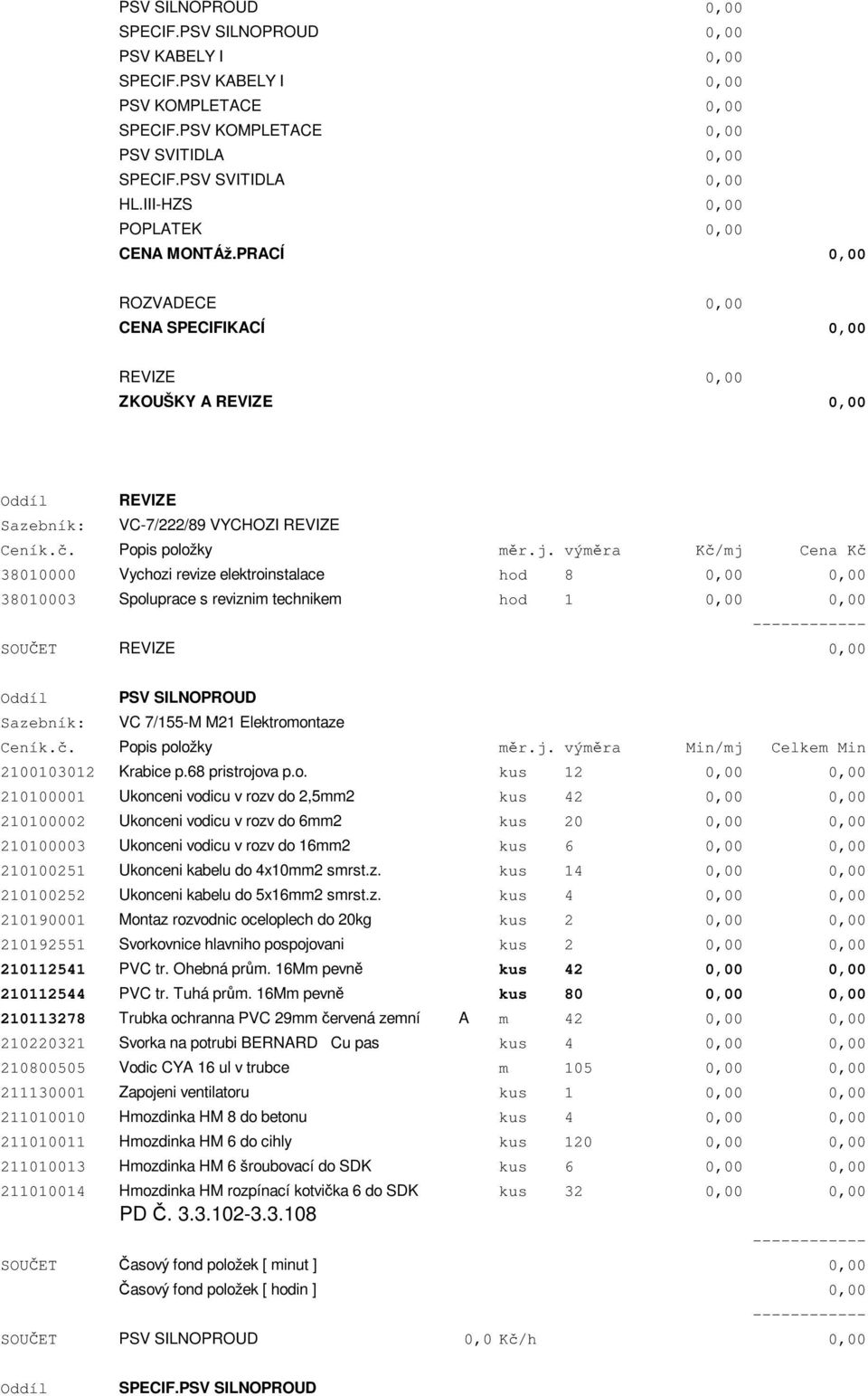 PRACÍ 0,00 ROZVADECE 0,00 CENA SPECIFIKACÍ 0,00 REVIZE 0,00 ZKOUŠKY A REVIZE 0,00 Oddíl REVIZE Sazebník: VC-7/222/89 VYCHOZI REVIZE 38010000 Vychozi revize elektroinstalace hod 8 0,00 0,00 38010003