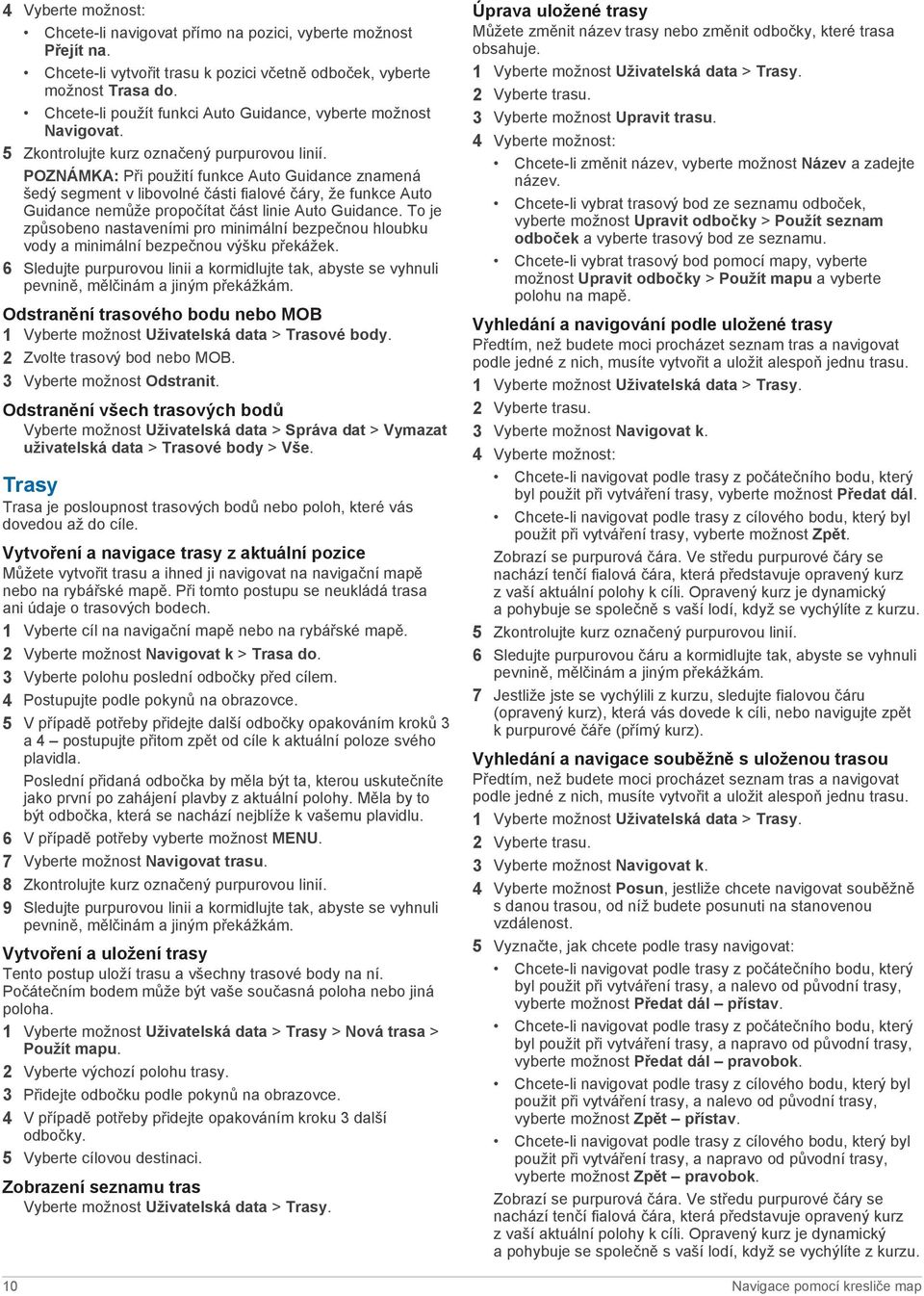 POZNÁMKA: Při použití funkce Auto Guidance znamená šedý segment v libovolné části fialové čáry, že funkce Auto Guidance nemůže propočítat část linie Auto Guidance.