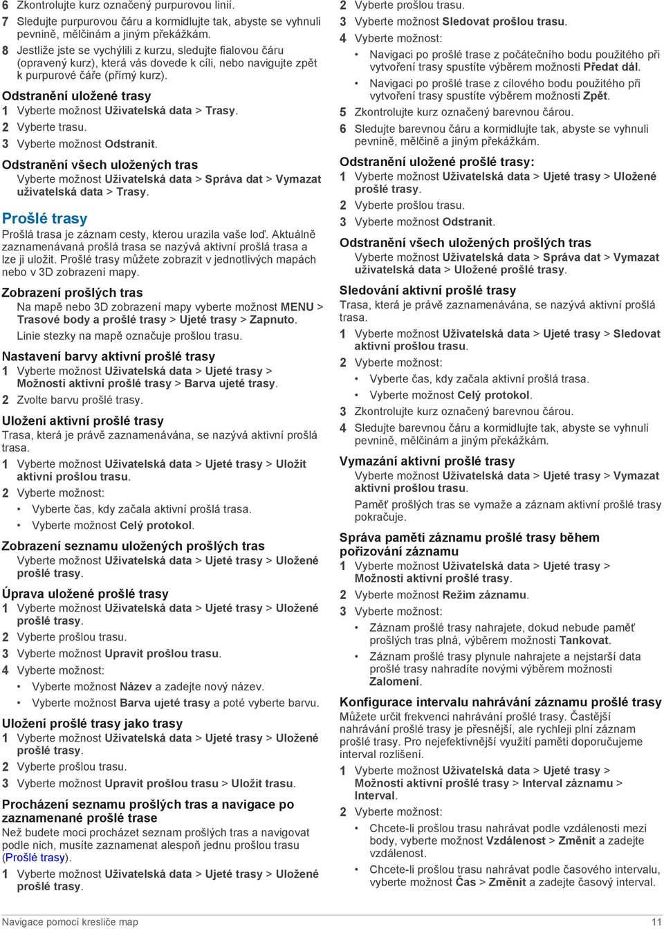 Odstranění uložené trasy 1 Vyberte možnost Uživatelská data > Trasy. 2 Vyberte trasu. 3 Vyberte možnost Odstranit.