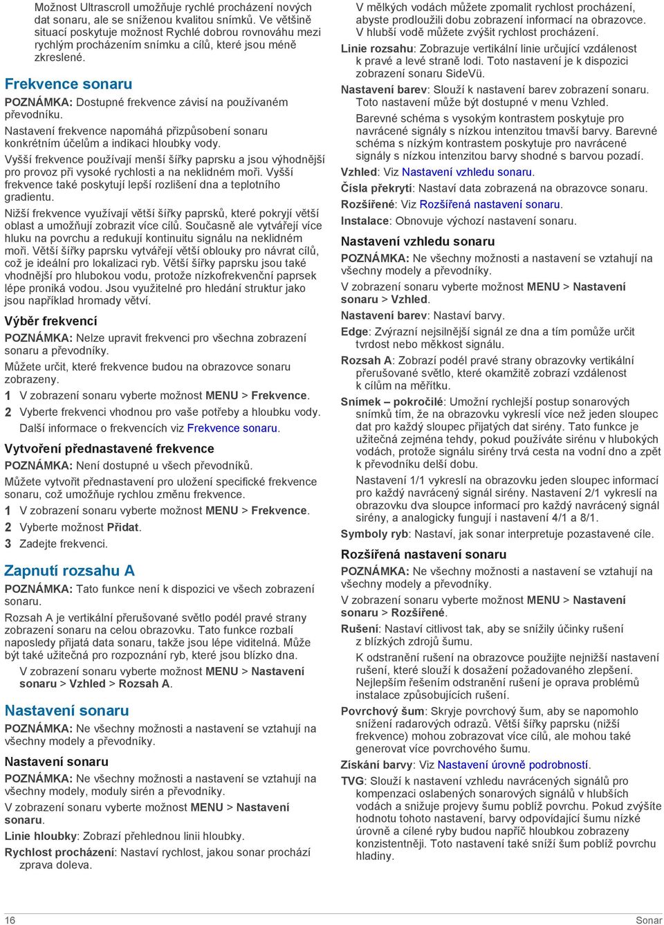 Frekvence sonaru POZNÁMKA: Dostupné frekvence závisí na používaném převodníku. Nastavení frekvence napomáhá přizpůsobení sonaru konkrétním účelům a indikaci hloubky vody.