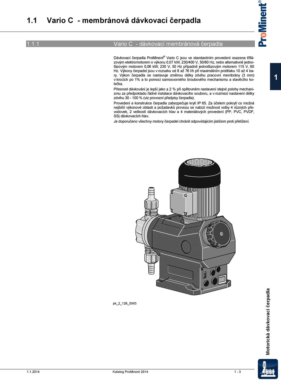 jednofázovým motorem 0,06 kw, 30 V, 50 Hz případně jednofázovým motorem 5 V, 60 Hz. Výkony čerpadel jsou v rozsahu od 8 až 76 l/h při maximálním protitlaku 0 až 4 bary.