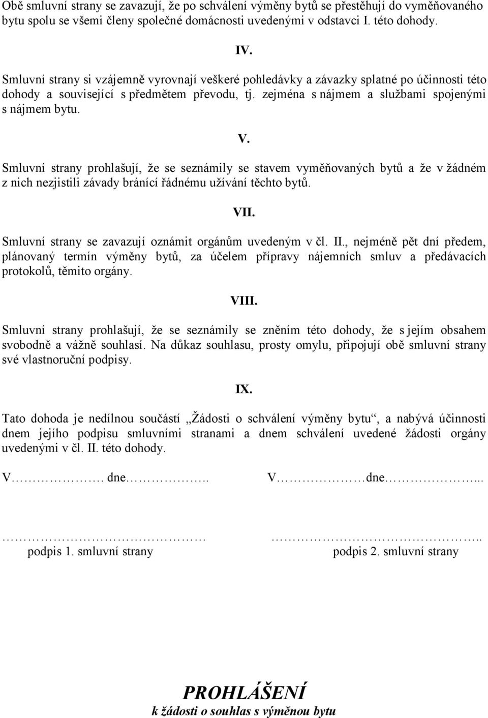 Smluvní strany prohlašují, že se seznámily se stavem vyměňovaných bytů a že v žádném z nich nezjistili závady bránící řádnému užívání těchto bytů. VII.