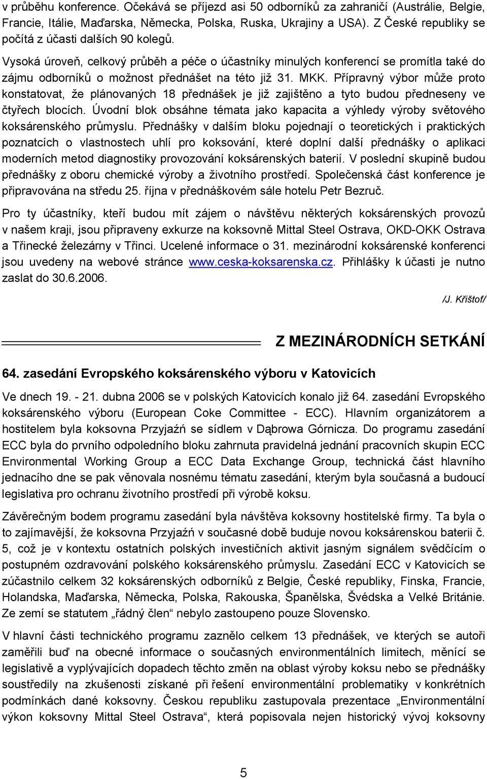 MKK. Přípravný výbor může proto konstatovat, že plánovaných 18 přednášek je již zajištěno a tyto budou předneseny ve čtyřech blocích.