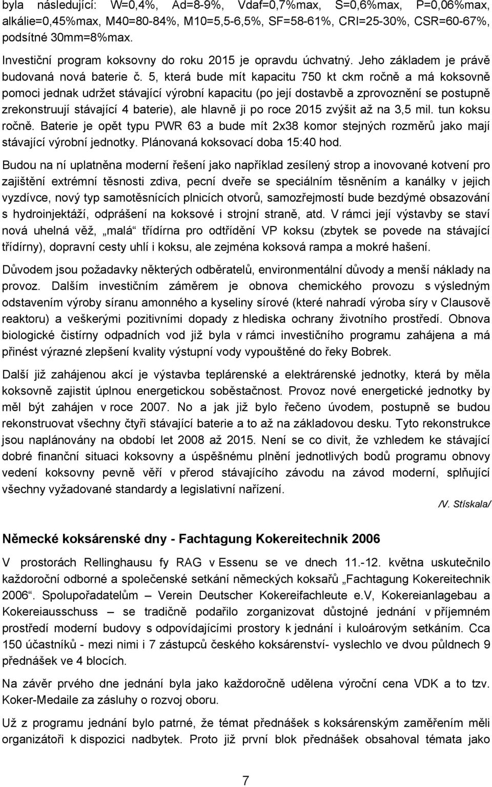 5, která bude mít kapacitu 750 kt ckm ročně a má koksovně pomoci jednak udržet stávající výrobní kapacitu (po její dostavbě a zprovoznění se postupně zrekonstruují stávající 4 baterie), ale hlavně ji