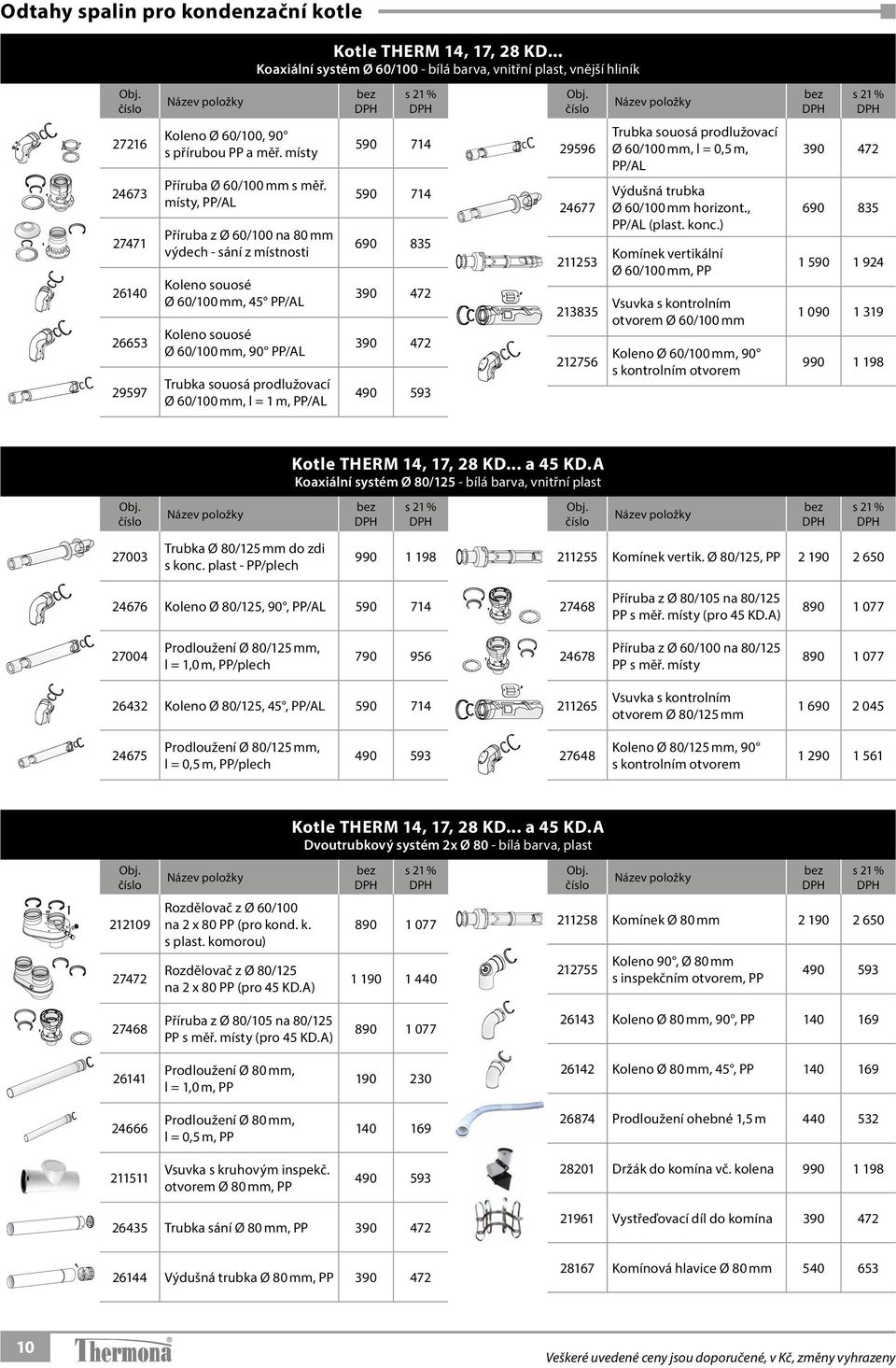 místy, PP/AL Příruba z Ø 60/100 na 80 mm výdech - sání z místnosti Koleno souosé Ø 60/100 mm, 45 PP/AL Koleno souosé Ø 60/100 mm, 90 PP/AL Trubka souosá prodlužovací Ø 60/100 mm, l = 1 m, PP/AL 590