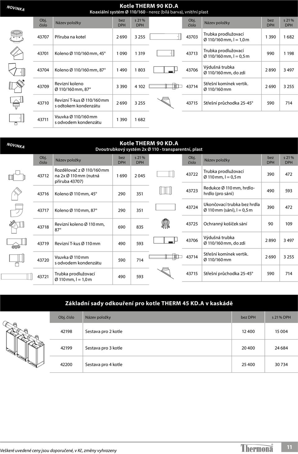 319 43713 Trubka prodlužovací Ø 110/160 mm, l = 0,5 m 990 1 198 43704 Koleno Ø 110/160 mm, 87 1 490 1 803 43706 Výdušná trubka Ø 110/160 mm, do zdi 2 890 3 497 43709 Revizní koleno Ø 110/160 mm, 87 3