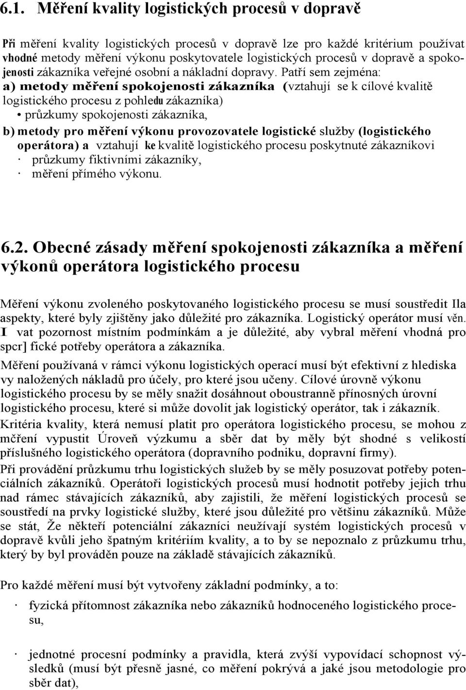 Patří sem zejména: a) metody měření spokojenosti zákazníka (vztahují se k cílové kvalitě logistického procesu z pohledu zákazníka) průzkumy spokojenosti zákazníka, b) metody pro měření výkonu