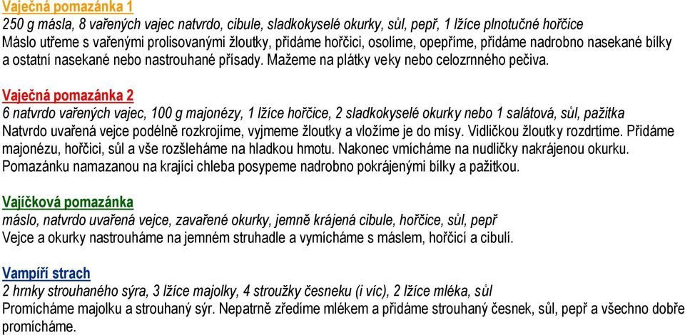 Vaječná pomazánka 2 6 natvrdo vařených vajec, 100 g majonézy, 1 lžíce hořčice, 2 sladkokyselé okurky nebo 1 salátová, sůl, pažitka Natvrdo uvařená vejce podélně rozkrojíme, vyjmeme žloutky a vložíme