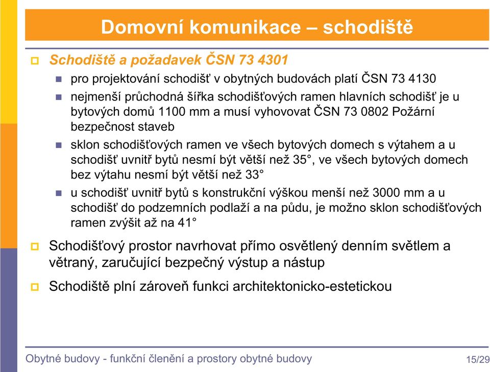 bez výtahu nesmí být vtší než 33 u schodiš uvnit byt s konstrukní výškou menší než 3000 mm a u schodiš do podzemních podlaží a na pdu, je možno sklon schodišových ramen zvýšit až na 41 Schodišový