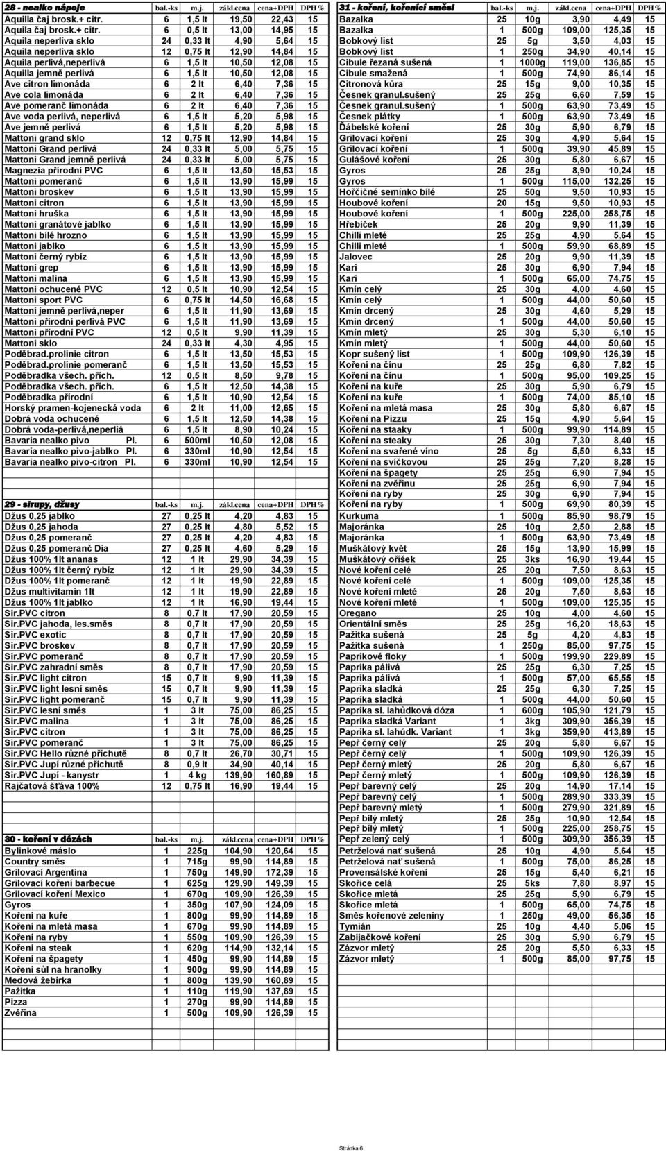 6 0,5 lt 13,00 14,95 15 Bazalka 1 500g 109,00 125,35 15 Aquila neperliva sklo 24 0,33 lt 4,90 5,64 15 Bobkový list 25 5g 3,50 4,03 15 Aquila neperliva sklo 12 0,75 lt 12,90 14,84 15 Bobkový list 1