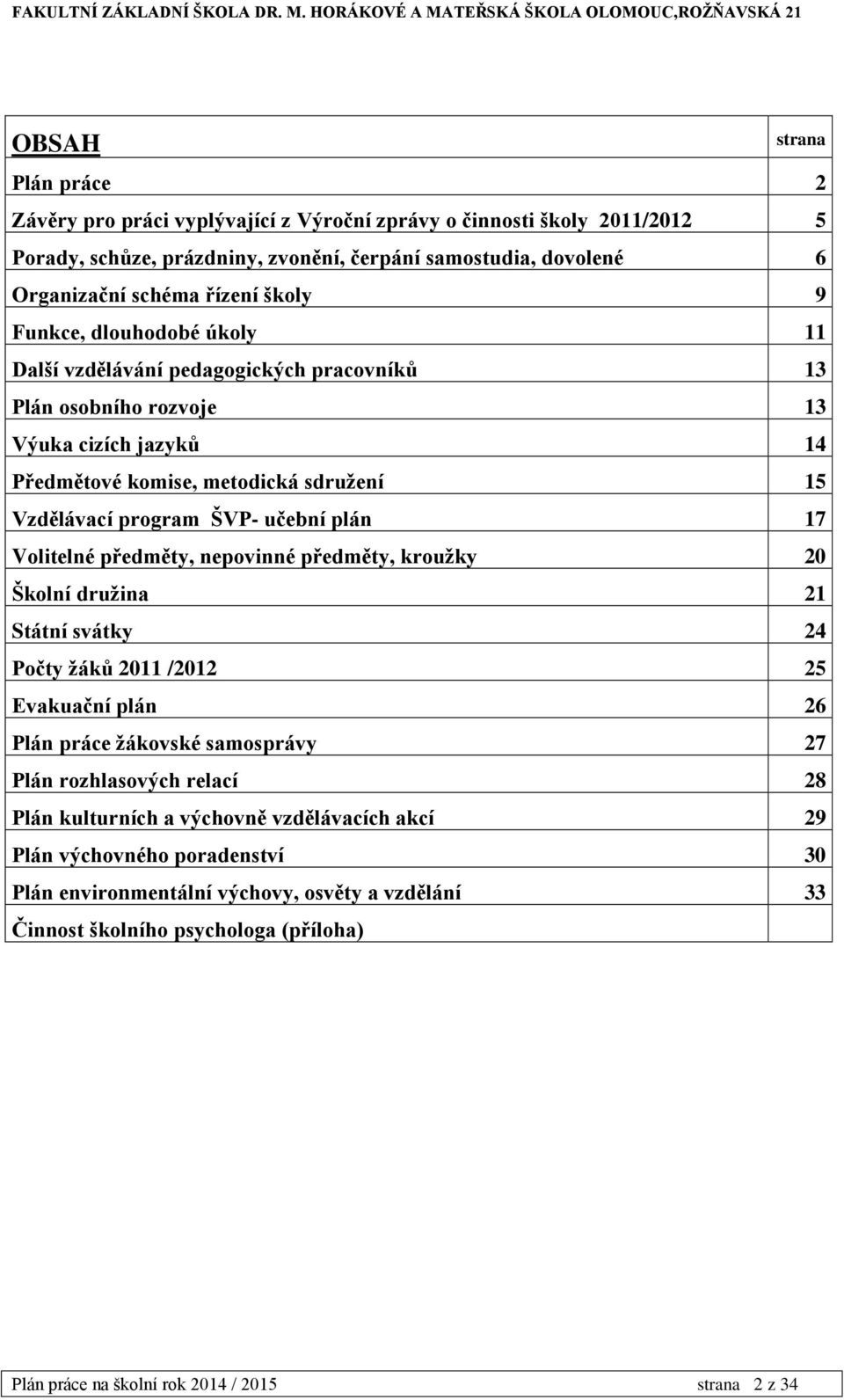 17 Volitelné předměty, nepovinné předměty, kroužky 20 Školní družina 21 Státní svátky 24 Počty žáků 2011 /2012 25 Evakuační plán 26 Plán práce žákovské samosprávy 27 Plán rozhlasových relací 28 Plán