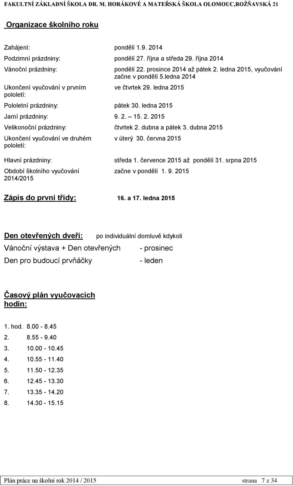 dubna a pátek 3. dubna 2015 Ukončení vyučování ve druhém pololetí: v úterý 30. června 2015 Hlavní prázdniny: středa 1. července 2015 až pondělí 31.