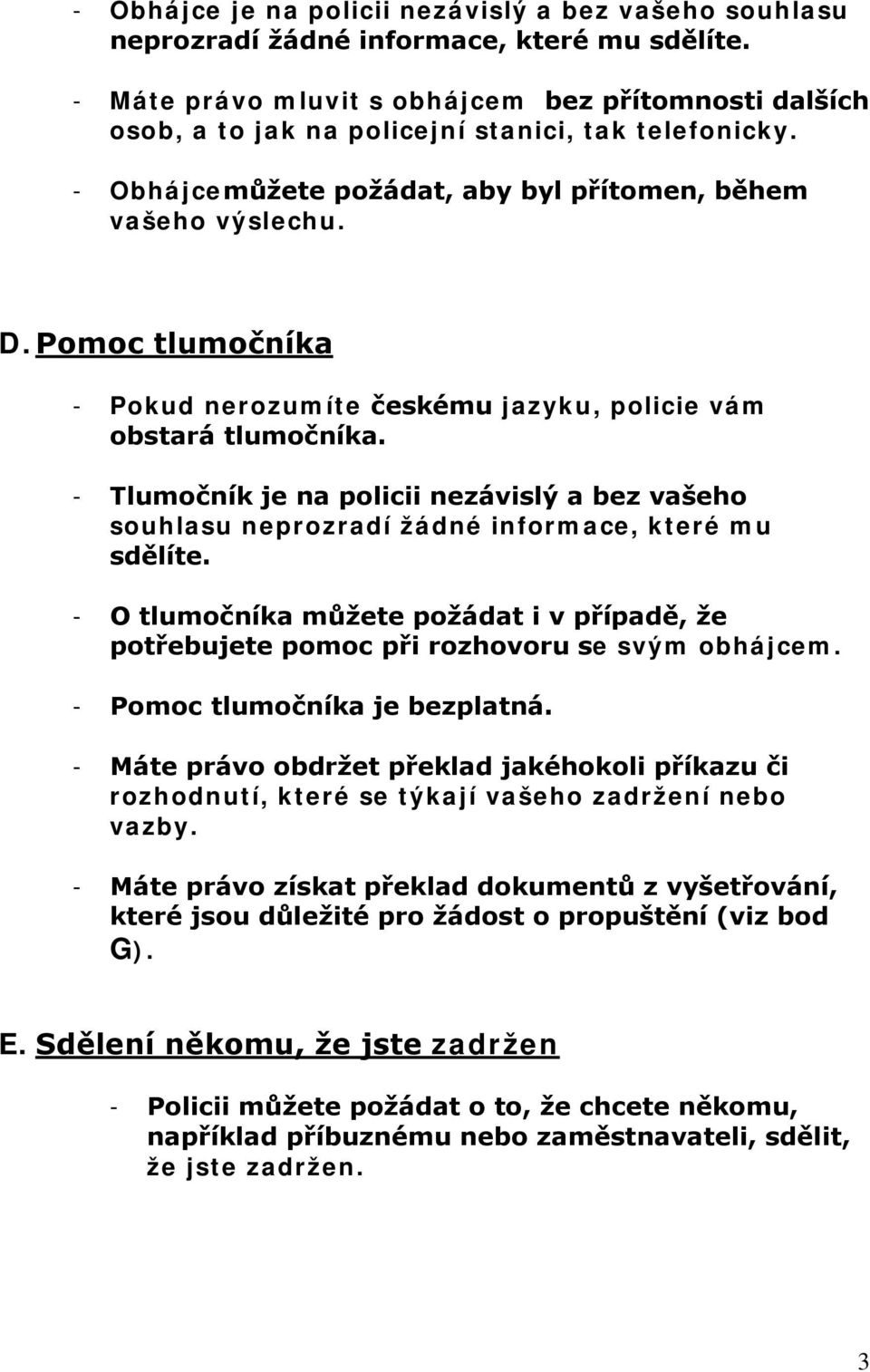 Pomoc tlumočníka - Pokud nerozumíte českému jazyku, policie vám obstará tlumočníka. - Tlumočník je na policii nezávislý a bez vašeho souhlasu neprozradí žádné informace, které mu sdělíte.