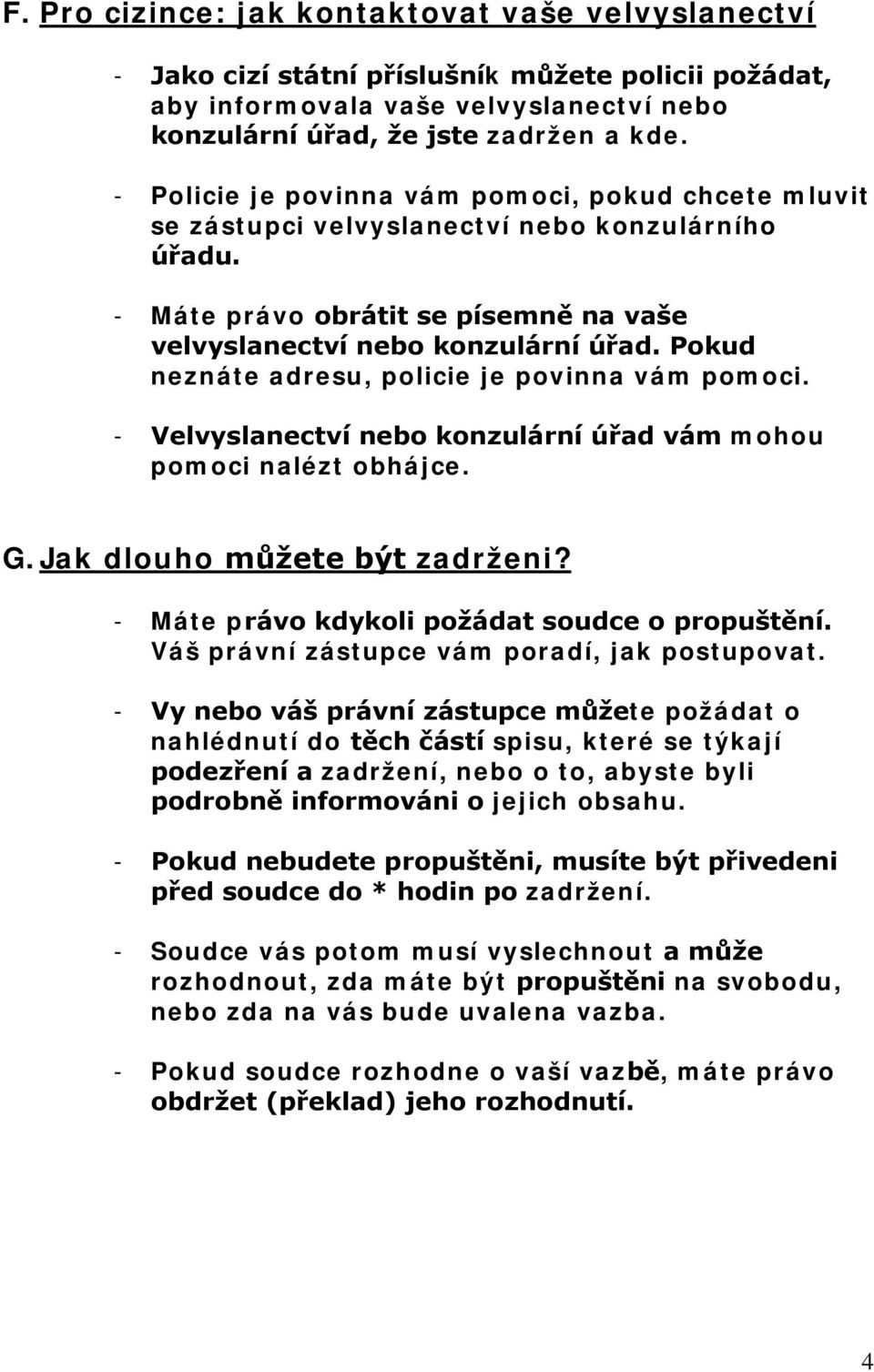 Pokud neznáte adresu, policie je povinna vám pomoci. - Velvyslanectví nebo konzulární úřad vám mohou pomoci nalézt obhájce. G. Jak dlouho můžete být zadrženi?