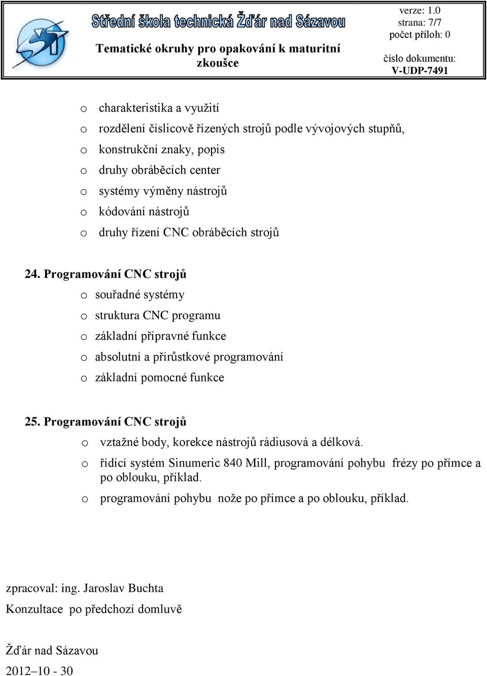 Programování CNC strojů o souřadné systémy o struktura CNC programu o základní přípravné funkce o absolutní a přírůstkové programování o základní pomocné funkce 25.