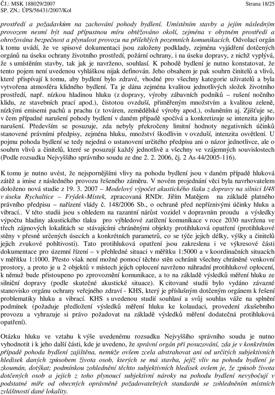 Odvolací orgán k tomu uvádí, že ve spisové dokumentaci jsou založeny podklady, zejména vyjádení dotených orgán na úseku ochrany životního prostedí, požární ochrany, i na úseku dopravy, z nichž