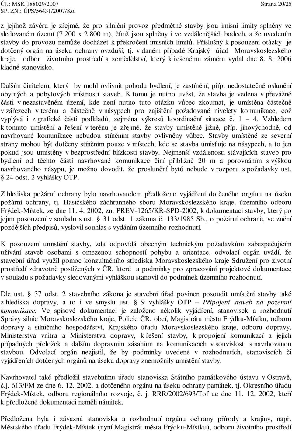 v daném pípad Krajský úad Moravskoslezského kraje, odbor životního prostedí a zemdlství, který k ešenému zámru vydal dne 8. 8. 2006 kladné stanovisko.