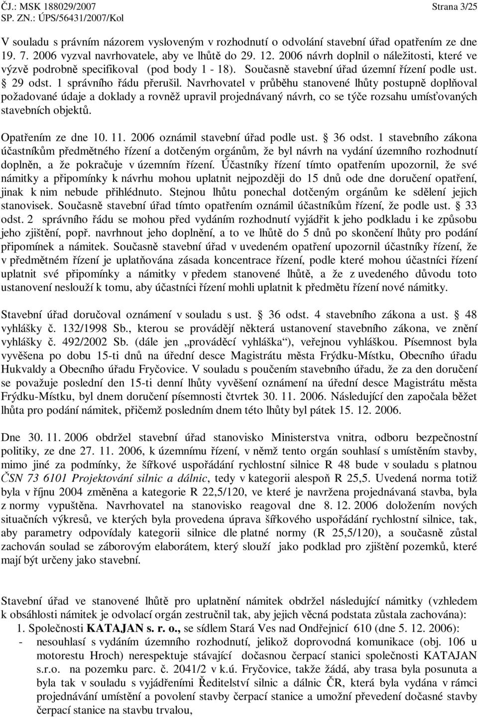 Navrhovatel v prbhu stanovené lhty postupn doploval požadované údaje a doklady a rovnž upravil projednávaný návrh, co se týe rozsahu umísovaných stavebních objekt. Opatením ze dne 10. 11.