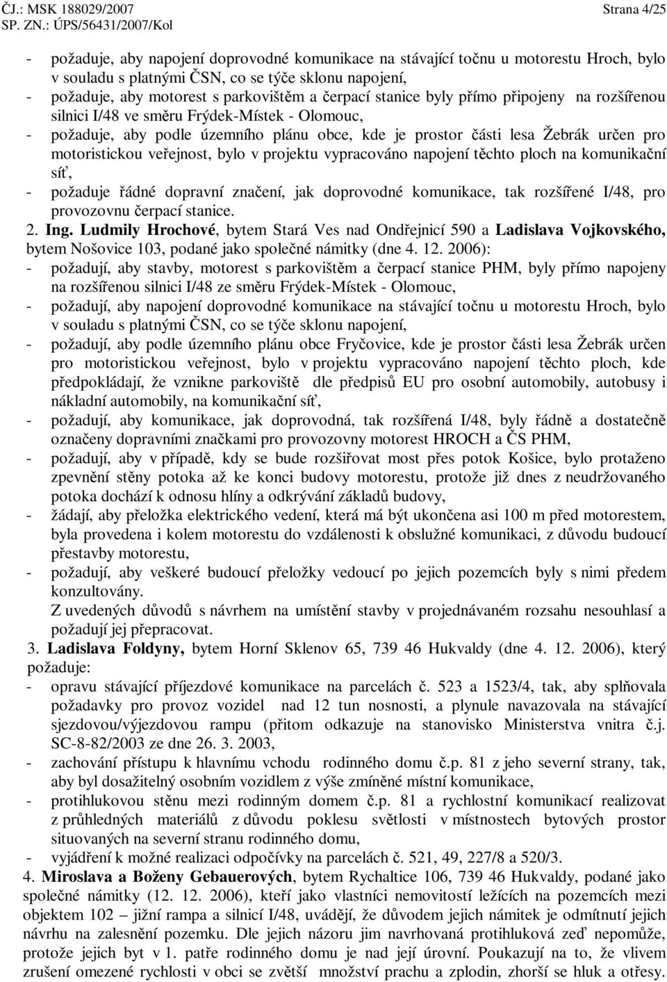 v projektu vypracováno napojení tchto ploch na komunikaní sí, - požaduje ádné dopravní znaení, jak doprovodné komunikace, tak rozšíené I/48, pro provozovnu erpací stanice. 2. Ing.